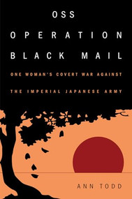 OSS Operation Black Mail (One Woman's Covert War Against the Imperial Japanese Army) by Ann Todd, 9781682475409