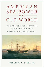 American Sea Power in the Old World (The United States Navy in European and Near Eastern Waters, 1865-1917) by William N Still, 9781591146186