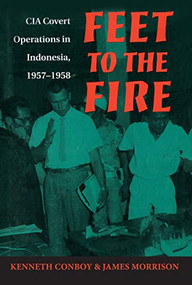 Feet to the Fire (CIA Covert Operations in Indonesia, 1957-1958) by Ken Conboy, James Morrison, 9781682473450