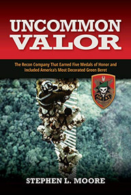 Uncommon Valor (The Recon Company That Earned Five Medals of Honor and Included the Most Decorated Green Beret) by Stephen L. Moore, 9781682479629