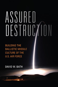 Assured Destruction (Building the Ballistic Missile Culture of the U.S. Air Force) by David Bath, 9781682474938