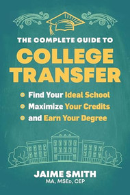 The Complete Guide to College Transfer (Find Your Ideal School, Maximize Your Credits, and Earn Your Degree) by Jaime Smith, 9781955831000
