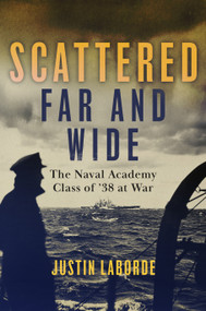 Scattered Far and Wide (The Naval Academy Class of '38 at War) by Justin Laborde, 9781682476642