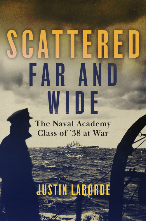 Scattered Far and Wide (The Naval Academy Class of '38 at War) by Justin Laborde, 9781682476642