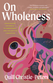 On Wholeness (Anishinaabe Pathways to Embodiment and Collective Liberation) by Quill Christie-Peters, 9781487013257