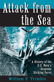 Attack from the Sea (A History of the U.S. Navy's Seaplane Striking Force) by William F Trimble, 9781612517667