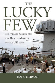 The Lucky Few (The Fall of Saigon and the Rescue Mission of the USS Kirk) by Jan K Herman, 9781612518947