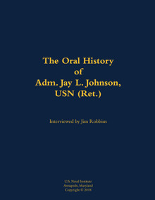 The Oral History of Adm. Jay L. Johnson, USN (Ret.) (1946-) by Jay L. Johnson, Jim Robbins, 9781682473542