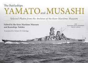 The Battleships Yamato and Musashi (Selected Photos from the Archives of the Kure Maritime Museum;) by Kazushige Todaka, Robert D Eldridge, 9781682473856