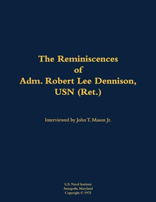 The Reminiscences of Adm. Robert Lee Dennison, USN (Ret.) (1901-1980) by Robert Lee Dennison, John T. Mason, 9781682474037