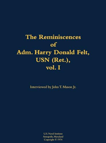 The Reminiscences of Adm. Harry Donald Felt, USN (Ret.), vol. I (1902-1992) by Harry Donald Felt, John T. Mason, 9781682691076