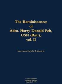 The Reminiscences of Adm. Harry Donald Felt, USN (Ret.), vol. II (1902-1992) by Harry Donald Felt, John T. Mason, 9781682691083