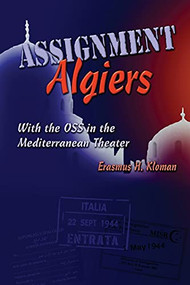 Assignment Algiers (With the OSS in the Mediterranean Theater) by Erasmus H. Kloman, 9781682476833