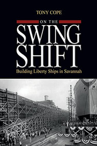 On the Swing Shift (Building Liberty Ships in Savannah) by Tony Cope, 9781682476932