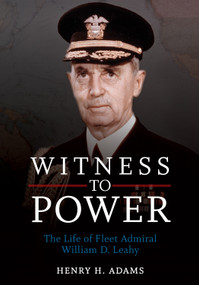 Witness to Power (The Life of Fleet Admiral William D. Leahy) by Estate of Henry H. Adams, 9781682478349