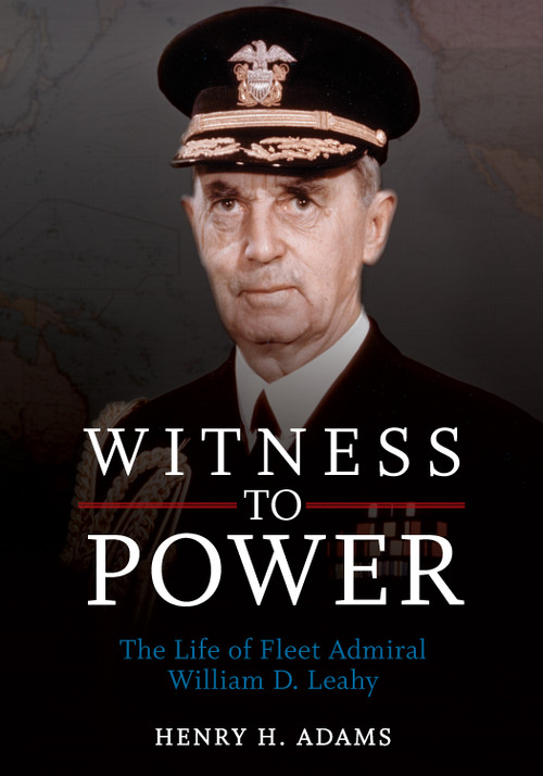 Witness to Power (The Life of Fleet Admiral William D. Leahy) by Estate of Henry H. Adams, 9781682478349
