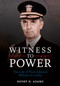 Witness to Power (The Life of Fleet Admiral William D. Leahy) by Estate of Henry H. Adams, 9781682478349