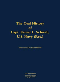 The Oral History of Capt. Ernest L. Schwab (1917-2007) by Ernest L. Schwab, Paul L Stillwell, 9781682690000