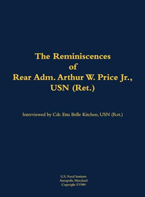 The Reminiscences of Rear Adm. Arthur W. Price Jr., USN (Ret.) (1920-2007) by Arthur W. Price, Etta-Belle Kitchen, 9781682690024