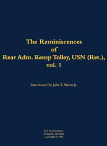 The Reminiscences of Rear Admiral Kemp Tolley, USN (Ret.), vol 1 (1908-2000) by Kemp Tolley, John T. Mason, 9781682690031