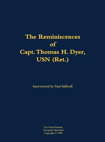 The Reminiscences of Capt. Thomas H. Dyer, USN (Ret.) (1902-1985) by Thomas H. Dyer, Paul L Stillwell, 9781682690093