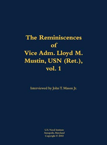 The Reminiscences of Vice Adm. Lloyd M. Mustin, USN (Ret.), vol. 1 (1911-1999) by Lloyd M. Mustin, John T. Mason, 9781682690147