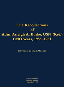 The Recollections of Adm. Arleigh A. Burke, USN (Ret.), CNO Years, 1955-1961 (1901-1996) by Arleigh A. Burke, John T. Mason, 9781682690277