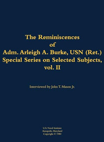 The Reminiscences of Adm. Arleigh A. Burke, USN (Ret.), Special Series on Selected Subjects, vol. 2 (1901-1996) by Arleigh A. Burke, John T. Mason, 9781682690291
