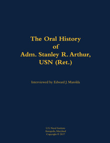 The Oral History of Adm. Stanley R. Arthur, USN (Ret.) (1935-) by Stanley R. Arthur, Edward J. Marolda, 9781682690390