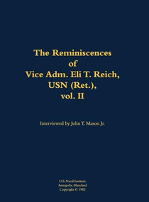 The Reminiscences of Vice Adm. Eli T. Reich, USN (Ret.), vol. II (1913-1999) by John T. Mason, Eli T. Reich, 9781682690437