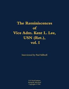 The Reminiscences of Vice Adm. Kent L. Lee, USN (Ret.), vol. I (1923-2017) by Paul L Stillwell, Kent L. Lee, 9781682692790