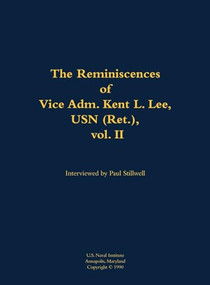 The Reminiscences of Vice Adm. Kent L. Lee, USN (Ret.), vol. II (1923-2017) by Kent L. Lee, Paul L Stillwell, 9781682690475