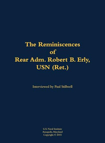 The Reminiscences of Rear Adm. Robert B. Erly, USN (Ret.) (1914-2014) by Robert B. Erly, Paul L Stillwell, 9781682692905