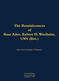The Reminiscences of Rear Adm. Robert H. Wertheim, USN (Ret.) (1922-2020) by Robert H. Wertheim, John T. Mason, 9781682690550