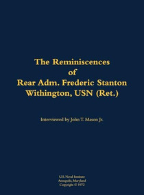 The Reminiscences of Rear Adm. Frederic Stanton Withington, USN (Ret.) (1901-1982) by Frederic Stanton Withington, John T. Mason, 9781682690567