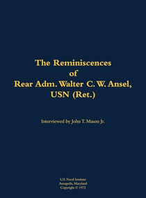 The Reminiscences of Rear Adm. Walter C. W. Ansel, USN (Ret.) (1897-1977) by Walter C. W. Ansel, John T. Mason, 9781682690574