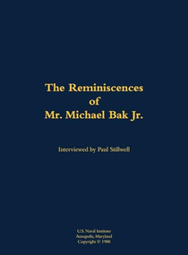 The Reminiscences of Mr. Michael Bak Jr. (1923-2016) by Michael Bak, Paul L Stillwell, 9781682690628