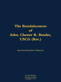 The Reminiscences of Adm. Chester R. Bender, USCG (Ret.) (1914-1986) by Chester R. Bender, John T. Mason, 9781682690666