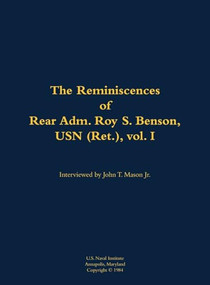 The Reminiscences of Rear Adm. Roy S. Benson, USN (Ret.), vol. I (1906-1995) by Roy S. Benson, John T. Mason, 9781682690680