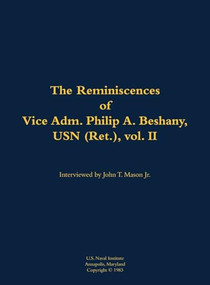 The Reminiscences of Vice Adm. Philip A. Beshany, USN (Ret.), vol. II (1914-2011) by Robert Burns Pirie, John T. Mason, 9781682690727
