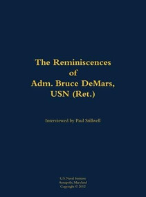 The Reminiscences of Adm. Bruce DeMars, USN (Ret.) (1935-) by Bruce DeMars, Paul L Stillwell, 9781682690918