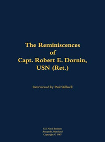 The Reminiscences of Capt. Robert E. Dornin, USN (Ret.) (1912-1982) by Robert E. Dornin, Paul L Stillwell, 9781682690956