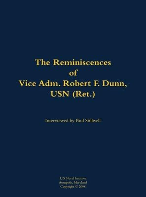 The Reminiscences of Vice Adm. Robert F. Dunn, USN (Ret.) (1928-) by Robert F. Dunn, Paul L Stillwell, 9781682691007