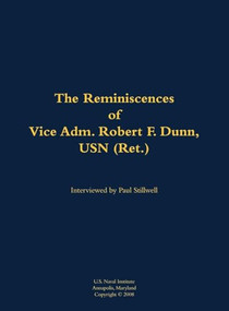 The Reminiscences of Vice Adm. Robert F. Dunn, USN (Ret.) (1928-) by Robert F. Dunn, Paul L Stillwell, 9781682691007