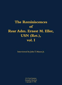 The Reminiscences of Rear Adm. Ernest M. Eller, USN (Ret.), vol. 1 (1903-1992) by Ernest M. Eller, John T. Mason, 9781682691038