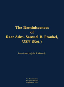 The Reminiscences of Rear Adm. Samuel B. Frankel, USN (Ret.) (1905-1996) by Samuel B. Frankel, John T. Mason, 9781682691120