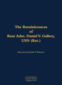 The Reminiscences of Rear Adm. Daniel V. Gallery, USN (Ret.) (1901-1977) by Daniel V. Gallery, John T. Mason, 9781682691137