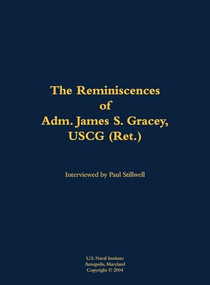 The Reminiscences of Adm. James S. Gracey, USCG (Ret.) (1927-2020) by James S. Gracey, Paul L Stillwell, 9781682691144