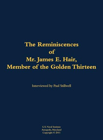 The Reminiscences of Mr. James E. Hair, Member of the Golden Thirteen (1915-1992) by James E. Hair, Paul L Stillwell, 9781682691175