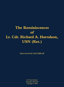 The Reminiscences of Lt. Cdr. Richard A. Harralson, USN (Ret.) (1920-2009) by Richard A. Harralson, Paul L Stillwell, 9781682691199